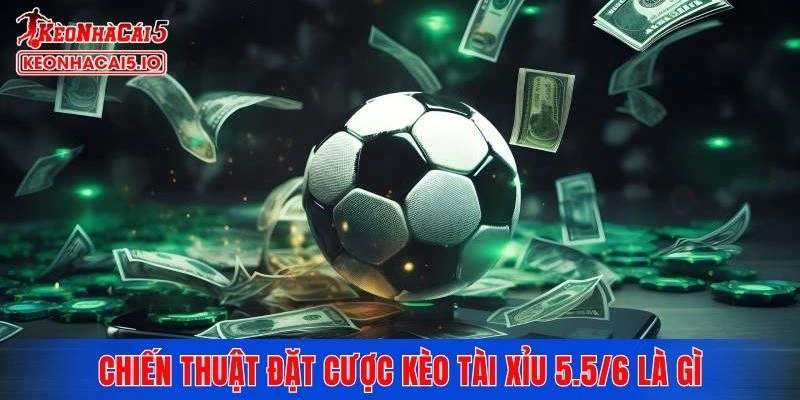 Chiến thuật đặt cược kèo tài xỉu 5.5/6 là gì