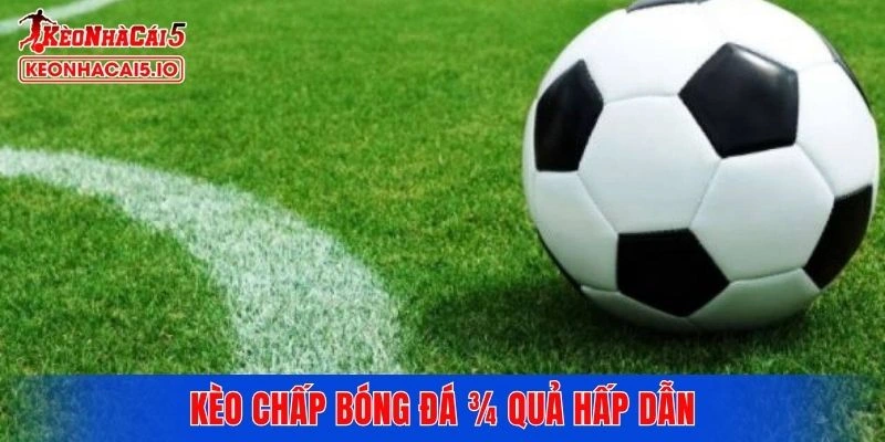 Kèo chấp bóng đá ¾ quả hấp dẫn