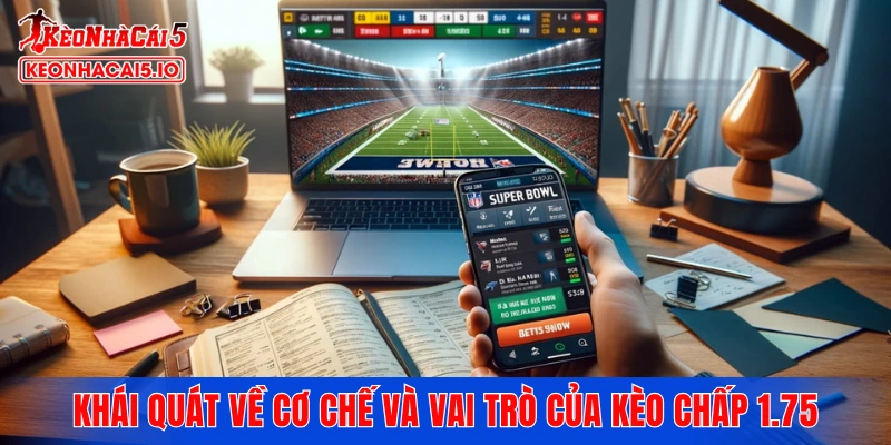 Khái quát về cơ chế và vai trò của kèo chấp 1.75