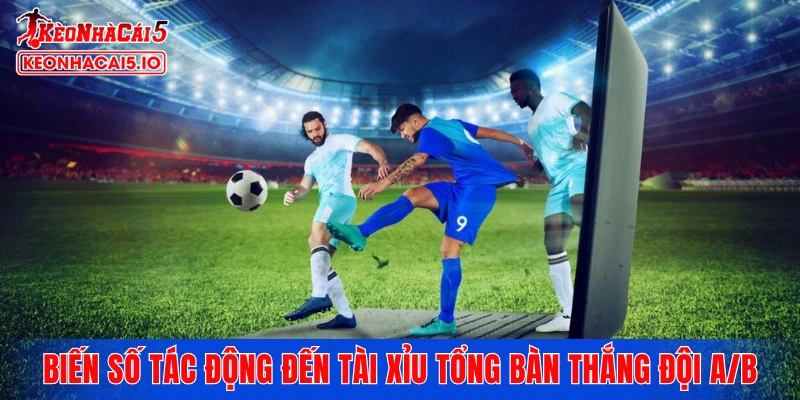 Những biến số tác động trực tiếp đến tài xỉu tổng bàn thắng đội A/B