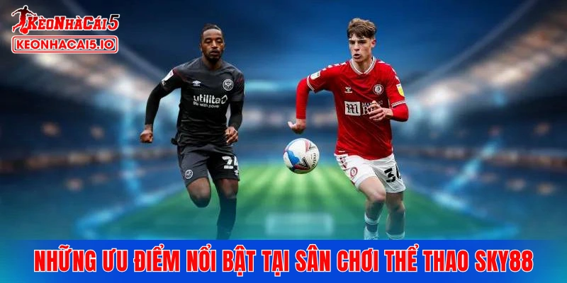 Những ưu điểm nổi bật tại sân chơi thể thao SKY88