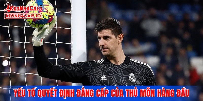 Những yếu tố nào quyết định đẳng cấp của thủ môn hàng đầu hiện nay?