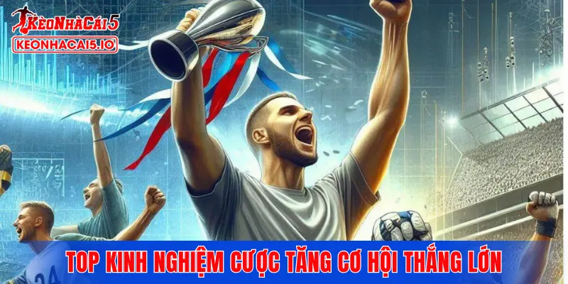 Top kinh nghiệm cược tăng cơ hội thắng lớn